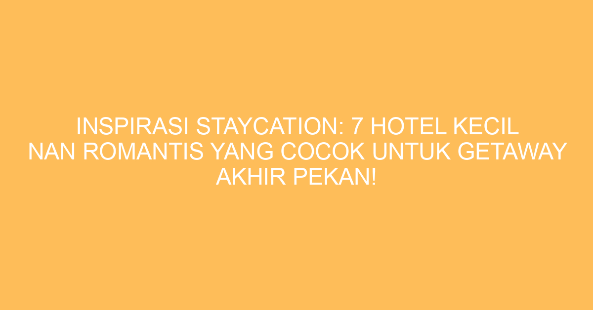 Inspirasi Staycation: 7 Hotel Kecil Nan Romantis Yang Cocok Untuk Getaway Akhir Pekan!