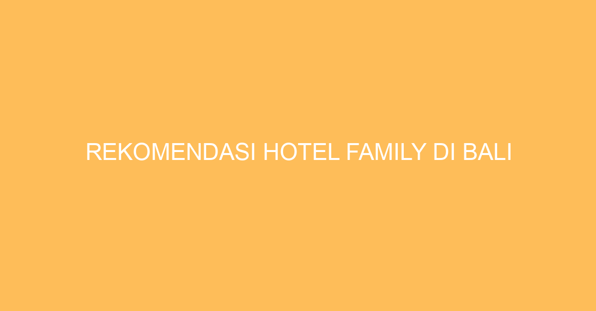 Rekomendasi Hotel Family Di Bali