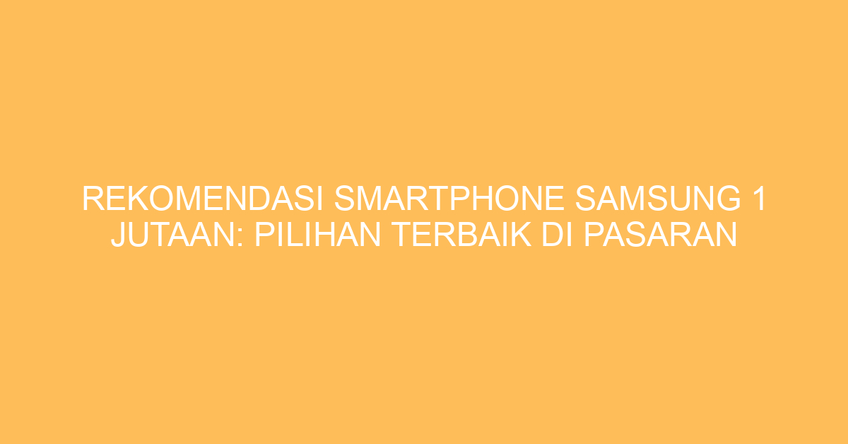Rekomendasi Smartphone Samsung 1 Jutaan: Pilihan Terbaik di Pasaran