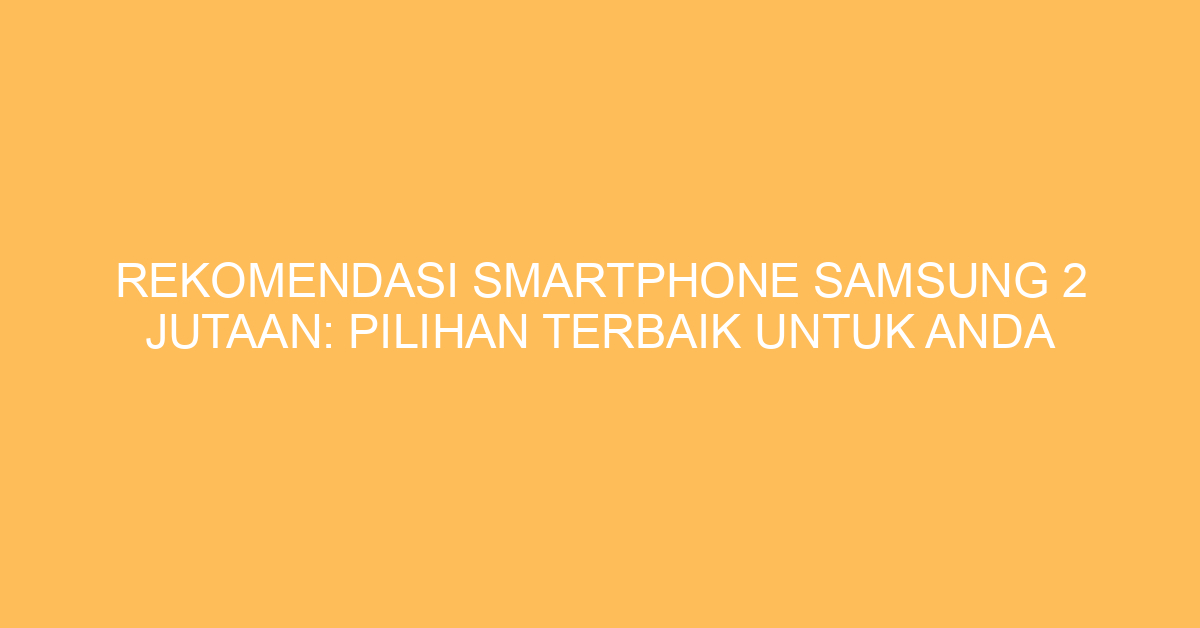 Rekomendasi Smartphone Samsung 2 Jutaan: Pilihan Terbaik untuk Anda